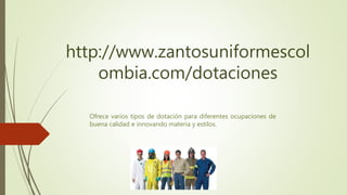 http://www.zantosuniformescol
ombia.com/dotaciones
Ofrece varios tipos de dotación para diferentes ocupaciones de
buena calidad e innovando materia y estilos.
 
