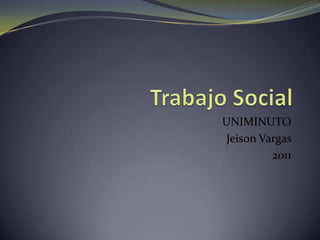 Trabajo Social UNIMINUTO  Jeison Vargas  2011 