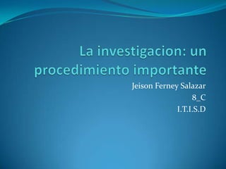 La investigacion: un procedimiento importante Jeison Ferney Salazar 8_C I.T.I.S.D 