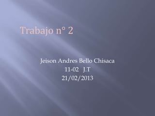 Trabajo n° 2

    Jeison Andres Bello Chisaca
             11-02 J.T
            21/02/2013
 