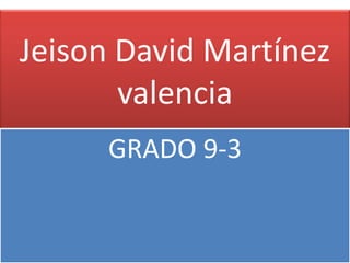 Jeison David Martínez
       valencia
     GRADO 9-3
 
