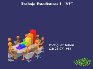 Trabajo Estadísticas I “YV”
Rodríguez Jeison
C.I: 26-071-954
 