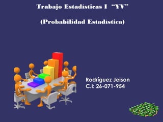 Trabajo Estadísticas I “YV”
(Probabilidad Estadística)
Rodríguez Jeison
C.I: 26-071-954
 