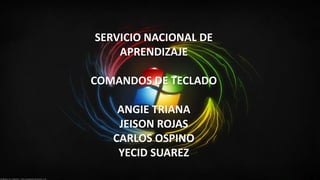 SERVICIO NACIONAL DE
APRENDIZAJE
COMANDOS DE TECLADO
ANGIE TRIANA
JEISON ROJAS
CARLOS OSPINO
YECID SUAREZ
 