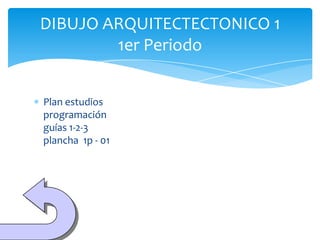 DIBUJO ARQUITECTECTONICO 1
        1er Periodo


Plan estudios
programación
guías 1-2-3
plancha 1p - 01
 