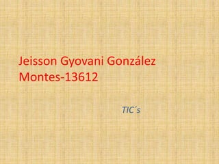 Jeisson Gyovani González 
Montes-13612 
TIC´s 
 