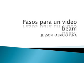 Pasos para un video beam JEISSON FABRICIO PEÑA 