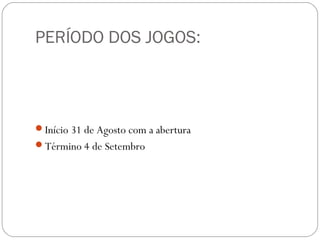 PERÍODO DOS JOGOS:
Início 31 de Agosto com a abertura
Término 4 de Setembro
 