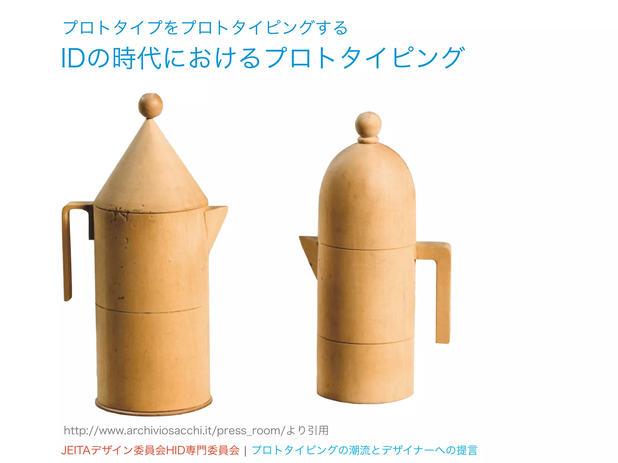 プロトタイプをプロトタイピングする
IDの時代におけるプロトタイピング




http://www.archiviosacchi.it/press_room/より引用
JEITAデザイン委員会HID専門委員会 ¦ プロトタイピングの潮流とデザイナーへの提言
 