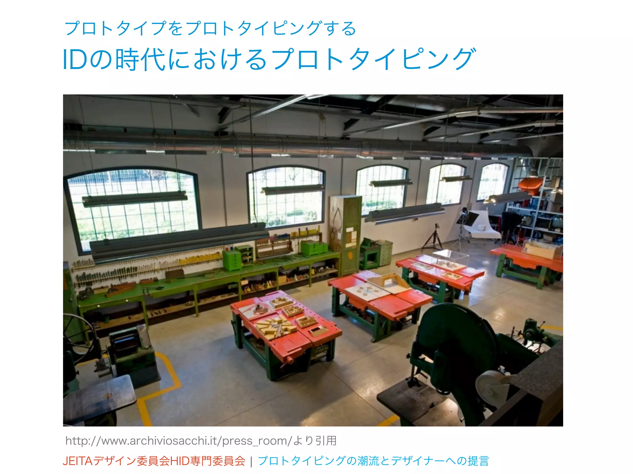 プロトタイプをプロトタイピングする
IDの時代におけるプロトタイピング




http://www.archiviosacchi.it/press_room/より引用
JEITAデザイン委員会HID専門委員会 ¦ プロトタイピングの潮流とデザイナーへの提言
 