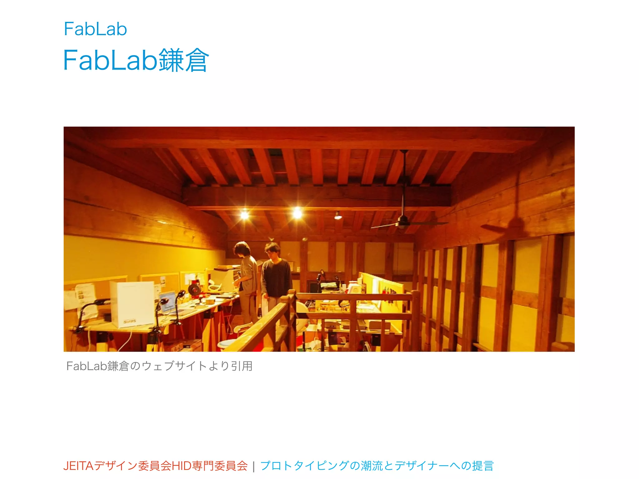 FabLab
FabLab鎌倉




FabLab鎌倉のウェブサイトより引用




JEITAデザイン委員会HID専門委員会 ¦ プロトタイピングの潮流とデザイナーへの提言
 