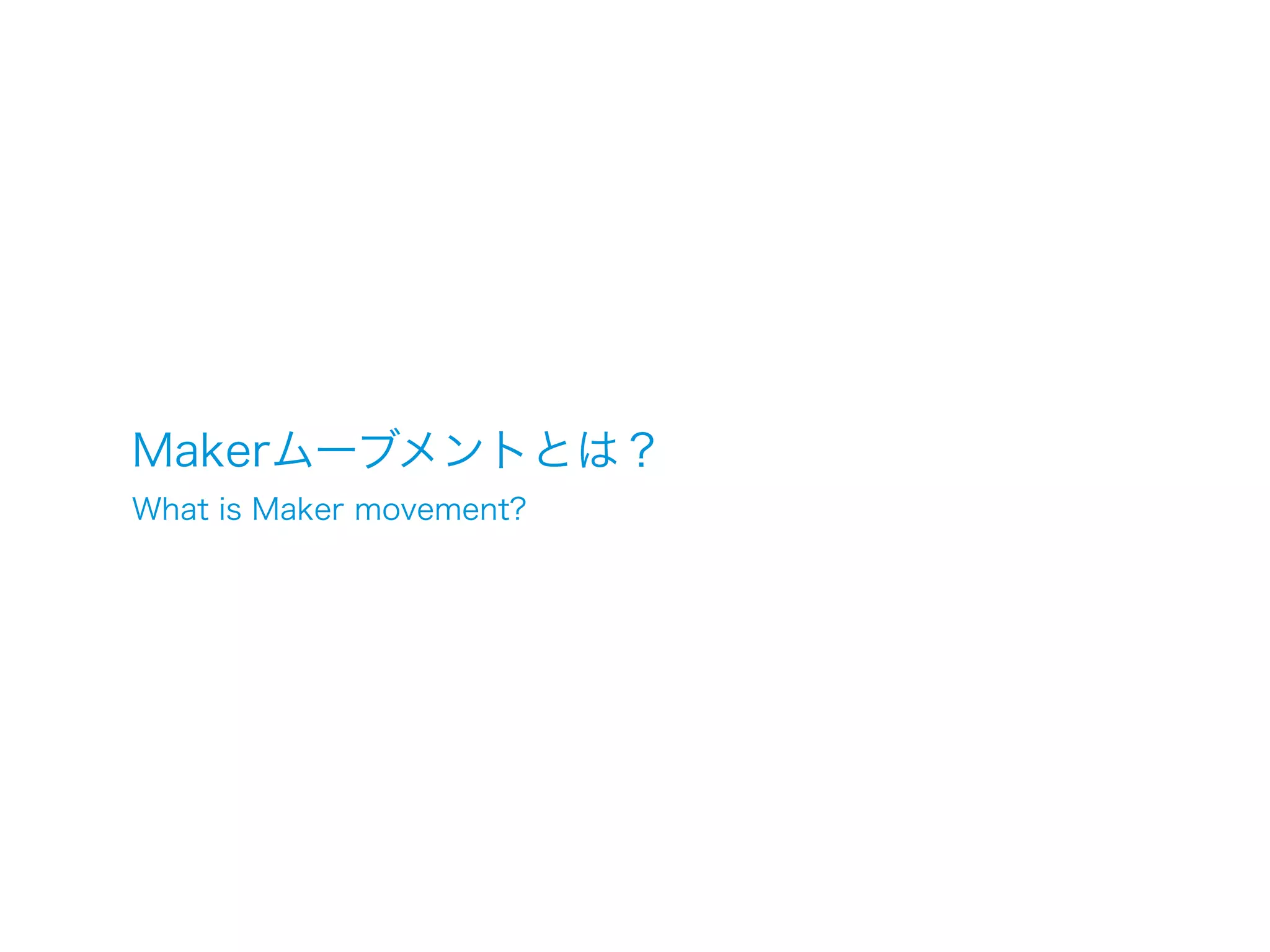 Makerムーブメントとは？
What is Maker movement?
 