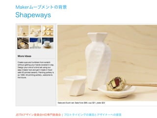 Makerムーブメントの背景
Shapeways




JEITAデザイン委員会HID専門委員会 ¦ プロトタイピングの潮流とデザイナーへの提言
 