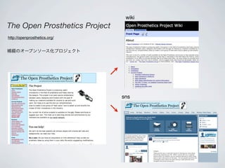 wiki
The Open Prosthetics Project
http://openprosthetics.org/


補綴のオープンソース化プロジェクト




                               sns
 
