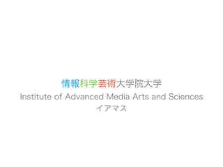 情報科学芸術大学院大学
Institute of Advanced Media Arts and Sciences
                   イアマス
 