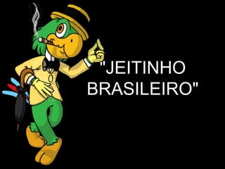 "JEITINHO
BRASILEIRO"
 