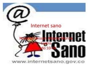 Internet sano

Nombre :Jeisson Alberto Murcia
            Castro
         grado:10-04
 