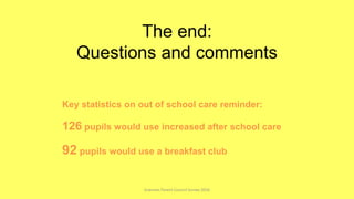 The end:
Questions and comments
Key statistics on out of school care reminder:
126 pupils would use increased after school care
92 pupils would use a breakfast club
Sciennes Parent Council Survey 2016
 