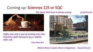 Coming up: Sciennes 125 or 5QC
The Heart that loves is always young. Greek Proverb
Where there is wool, there is happiness. Danish Proverb
Coffee was only a way of stealing time that
should by rights belong to yours slightly
older self.
Terry Pratchett
 