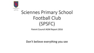 Sciennes Primary School
Football Club
(SPSFC)
Parent Council AGM Report 2016
Don’t believe everything you see
 