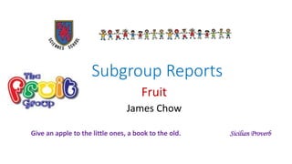 Subgroup Reports
Fruit
James Chow
I've Been Waiting for This Night
Give an apple to the little ones, a book to the old. Sicilian Proverb
 