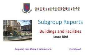 Subgroup Reports
Buildings and Facilities
Laura Bird
I've Been Waiting for This Night
Do good, then throw it into the sea. Arab Proverb
 