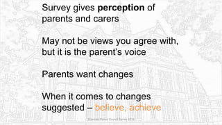 Survey gives perception of
parents and carers
May not be views you agree with,
but it is the parent’s voice
Parents want changes
When it comes to changes
suggested – believe, achieve
Sciennes Parent Council Survey 2016
 