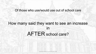 Of those who use/would use out of school care
How many said they want to see an increase
in
AFTER school care?
Sciennes Parent Council Survey 2016
 