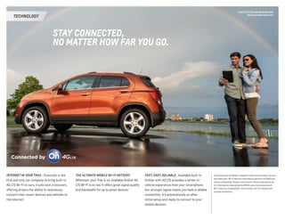 FAST, EASY, RELIABLE.  Available built-in
OnStar with 4G LTE provides a better in-
vehicle experience than your smartphone.
Our stronger signal means you have a reliable
connection. It’s automatically on after
initial setup and ready to connect to your
mobile devices.1
1 Devices must be WPA2-compliant with active OnStar service
and data plan. Wi-Fi devices manufactured prior to 2006 may
not be compatible. Please consult your device manufacturer
for information regarding the WPA2 security protocol and
Wi-Fi device compatibility. Visit onstar.com for details and
system limitations.
INTERNET IN YOUR TRAX.  Chevrolet is the
first and only car company to bring built-in
4G LTE Wi-Fi to cars, trucks and crossovers,
offering drivers the ability to seamlessly
connect their smart devices and vehicles to
the Internet.1
THE ULTIMATE MOBILE WI-FI HOTSPOT. 
Whenever your Trax is on, available OnStar 4G
LTE Wi-Fi is on too. It offers great signal quality
and bandwidth for up to seven devices.1
STAY CONNECTED,
NO MATTER HOW FAR YOU GO.
TECHNOLOGY
Trax LTZ in Orange Rock Metallic
with available features.
 