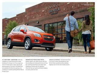 ALL OVER TOWN — AND BEYOND.  With the
capability of a small SUV and the nimble
handling of a compact car, Trax can get you
into the hottest spots in town, like the last
parking space on the block. And StabiliTrak�
and available all-wheel drive give you the
confidence to handle anything Mother Nature
throws at you.
MODERN SCULPTURE IN SHEET METAL. 
Athletic design cues reflect the go-with-the-
flow handling and nimble performance of Trax.
Eye-catching wheel flares and swept-back
headlamps combine with the signature
Chevrolet dual-port grille and bowtie badging
to create a premium look.
UPSCALE LTZ DETAILS.  The bold look of Trax
LTZ is sure to catch second glances, with
18-inch Silver-painted aluminum wheels,
foglamps and chrome door handle accents.
Trax LTZ in Orange Rock Metallic
with available features.
 