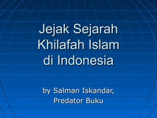 Jejak Sejarah
Khilafah Islam
 di Indonesia

by Salman Iskandar,
   Predator Buku
 