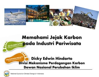National Council on Climate Change of Indonesia
Memahami Jejak Karbon
pada Industri Pariwisata
Dicky Edwin Hindarto
Divisi Mekanisme Perdagangan Karbon
Dewan Nasional Perubahan Iklim
 