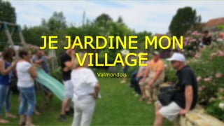 JE JARDINE MON
VILLAGE
Valmondois
 