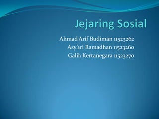 Ahmad Arif Budiman 11523262
  Asy’ari Ramadhan 11523260
  Galih Kertanegara 11523270
 