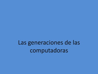 Las generaciones de las computadoras 