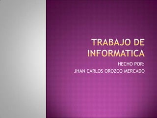 HECHO POR:
JHAN CARLOS OROZCO MERCADO
 