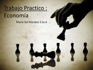 Trabajo Practico : Economía  María Sol Morales 5 to A  