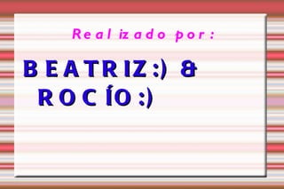 Realizado por: BEATRIZ:) & ROCÍO:) 