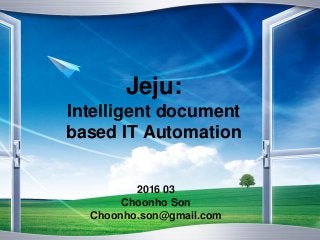 Jeju:
Intelligent document
based IT Automation
2016 03
Choonho Son
Choonho.son@gmail.com
 
