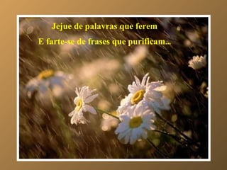 Jejue de palavras que ferem E farte-se de frases que purificam ... 