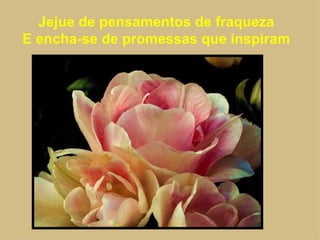 Jejue de pensamentos de fraqueza
E encha-se de promessas que inspiram
 