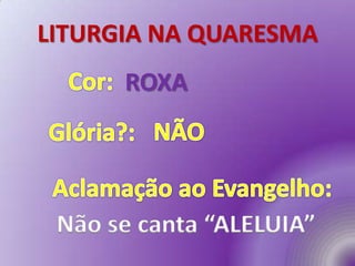 LITURGIA NA QUARESMA
ROXA
Não se canta “ALELUIA”
 