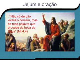 Jejum e oração

• : “Não só de pão
  viverá o homem, mas
  de toda palavra que
  procede da boca de
  Deus” (Mt 4:4)
 