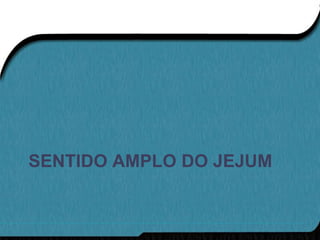 SENTIDO AMPLO DO JEJUM
 