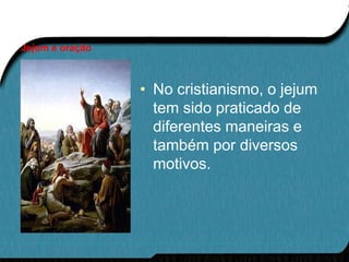 Jejum e oração



                 • No cristianismo, o jejum
                   tem sido praticado de
                   diferentes maneiras e
                   também por diversos
                   motivos.
 