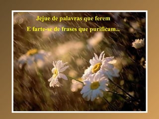 Jejue de palavras que ferem E farte-se de frases que purificam ... 