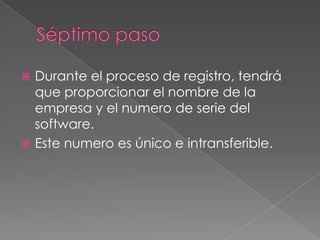 Séptimo paso Durante el proceso de registro, tendrá que proporcionar el nombre de la empresa y el numero de serie del software.Este numero es único e intransferible.