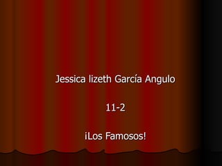 Jessica lizeth García Angulo 11-2 ¡Los Famosos! 