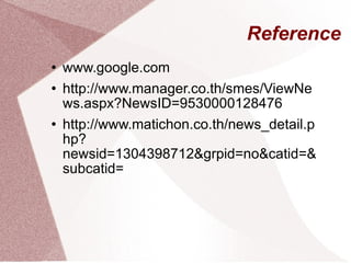 Reference www.google.com http://www.manager.co.th/smes/ViewNews.aspx?NewsID=9530000128476 http://www.matichon.co.th/news_detail.php?newsid=1304398712&grpid=no&catid=&subcatid=
