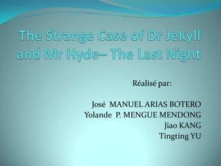 The Strange Case of Dr Jekyll and Mr Hyde– The Last Night                                               Réalisé par:   José  MANUEL ARIAS BOTERO    Yolande  P. MENGUE MENDONG  Jiao KANG Tingting YU 